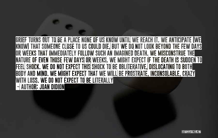 Joan Didion Quotes: Grief Turns Out To Be A Place None Of Us Know Until We Reach It. We Anticipate (we Know) That