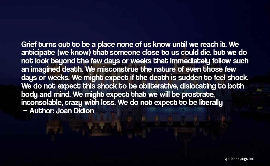 Joan Didion Quotes: Grief Turns Out To Be A Place None Of Us Know Until We Reach It. We Anticipate (we Know) That