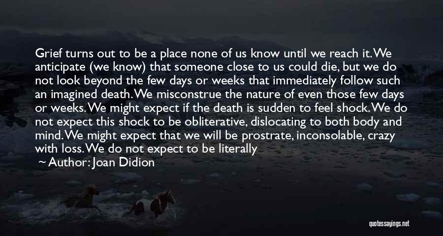 Joan Didion Quotes: Grief Turns Out To Be A Place None Of Us Know Until We Reach It. We Anticipate (we Know) That