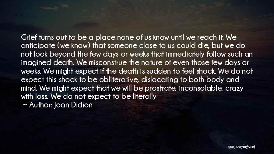 Joan Didion Quotes: Grief Turns Out To Be A Place None Of Us Know Until We Reach It. We Anticipate (we Know) That