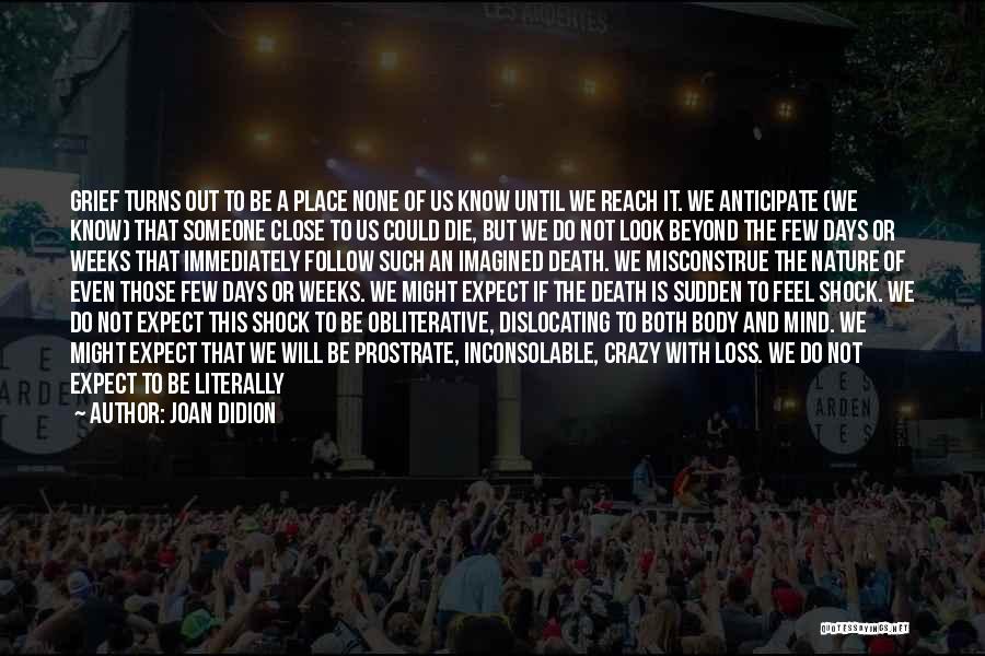 Joan Didion Quotes: Grief Turns Out To Be A Place None Of Us Know Until We Reach It. We Anticipate (we Know) That