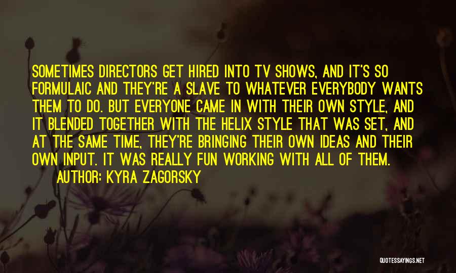 Kyra Zagorsky Quotes: Sometimes Directors Get Hired Into Tv Shows, And It's So Formulaic And They're A Slave To Whatever Everybody Wants Them