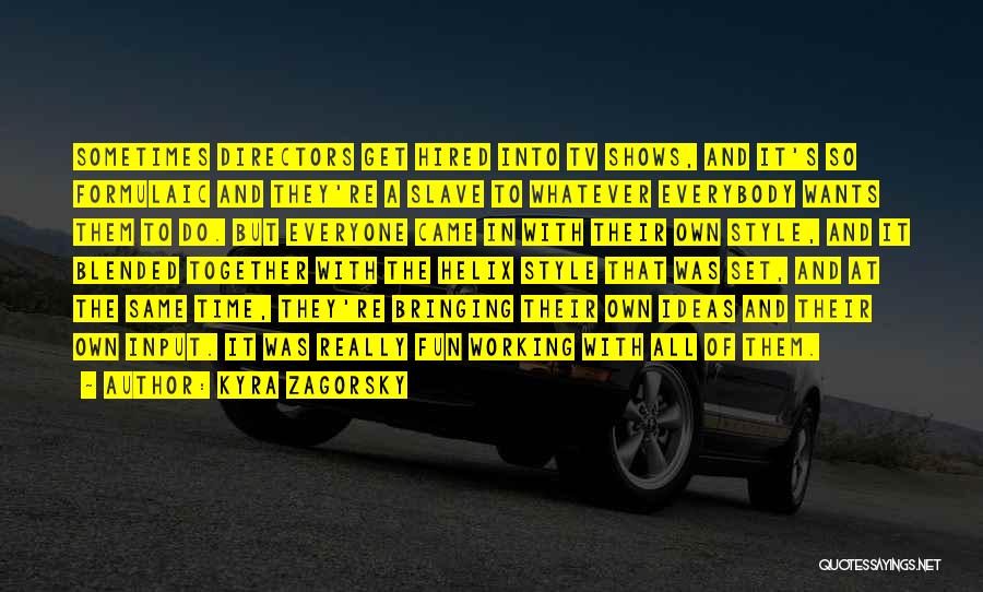 Kyra Zagorsky Quotes: Sometimes Directors Get Hired Into Tv Shows, And It's So Formulaic And They're A Slave To Whatever Everybody Wants Them