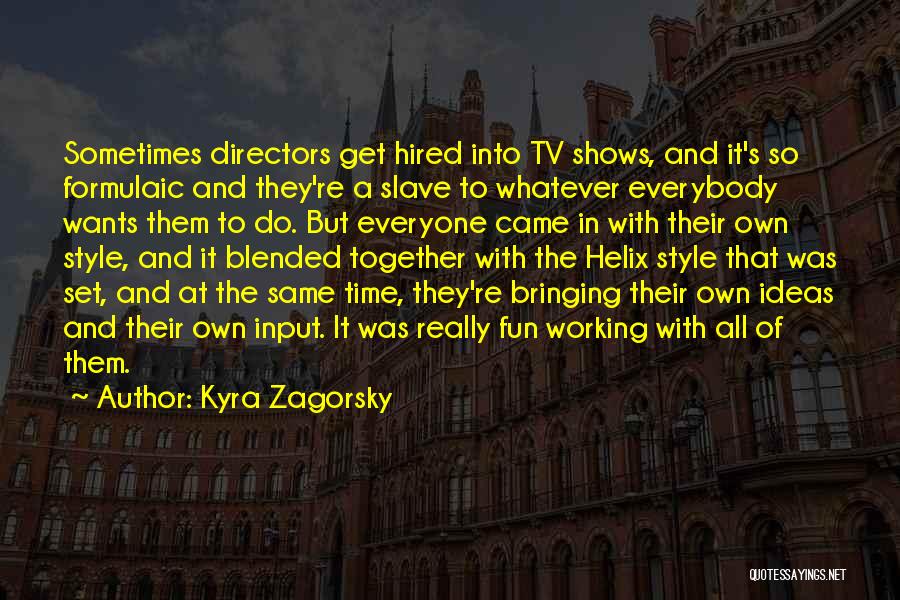 Kyra Zagorsky Quotes: Sometimes Directors Get Hired Into Tv Shows, And It's So Formulaic And They're A Slave To Whatever Everybody Wants Them