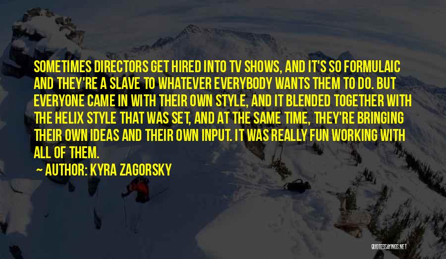 Kyra Zagorsky Quotes: Sometimes Directors Get Hired Into Tv Shows, And It's So Formulaic And They're A Slave To Whatever Everybody Wants Them