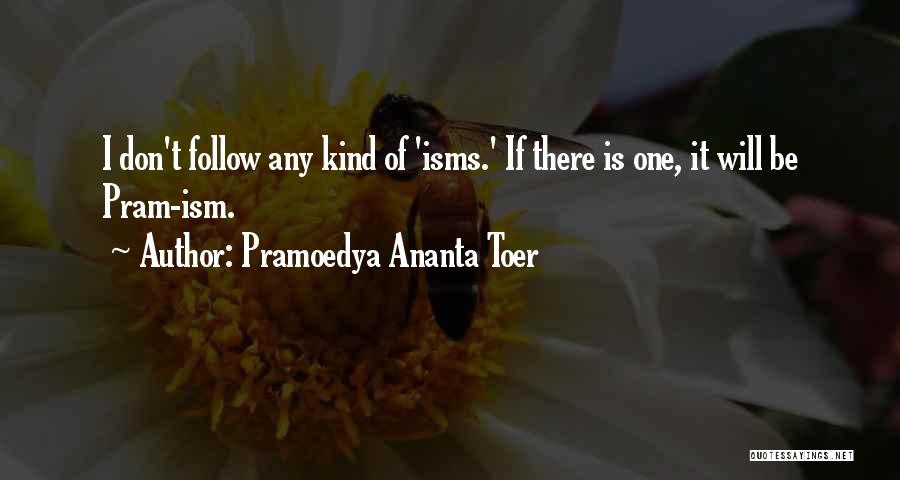 Pramoedya Ananta Toer Quotes: I Don't Follow Any Kind Of 'isms.' If There Is One, It Will Be Pram-ism.