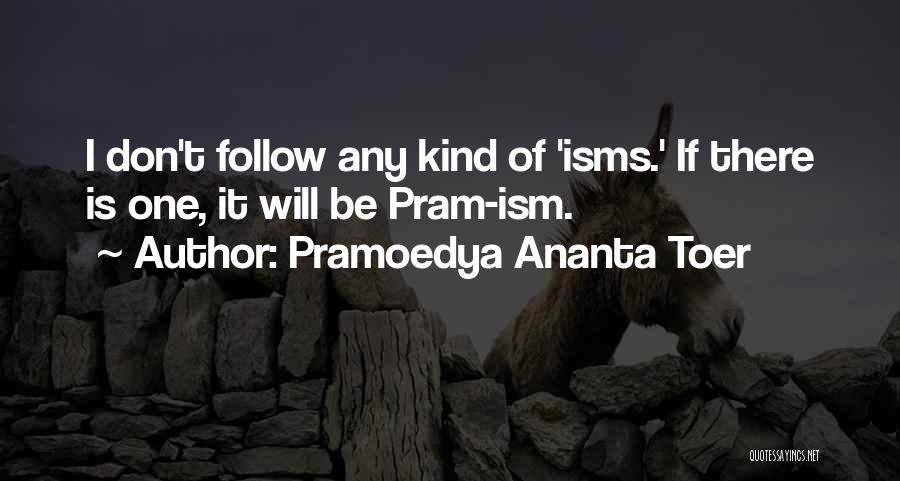 Pramoedya Ananta Toer Quotes: I Don't Follow Any Kind Of 'isms.' If There Is One, It Will Be Pram-ism.