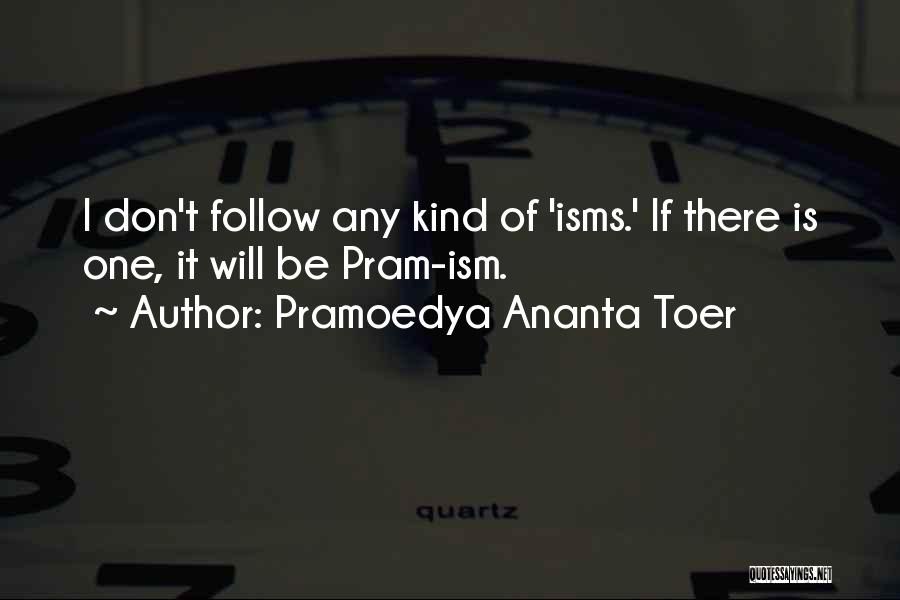 Pramoedya Ananta Toer Quotes: I Don't Follow Any Kind Of 'isms.' If There Is One, It Will Be Pram-ism.