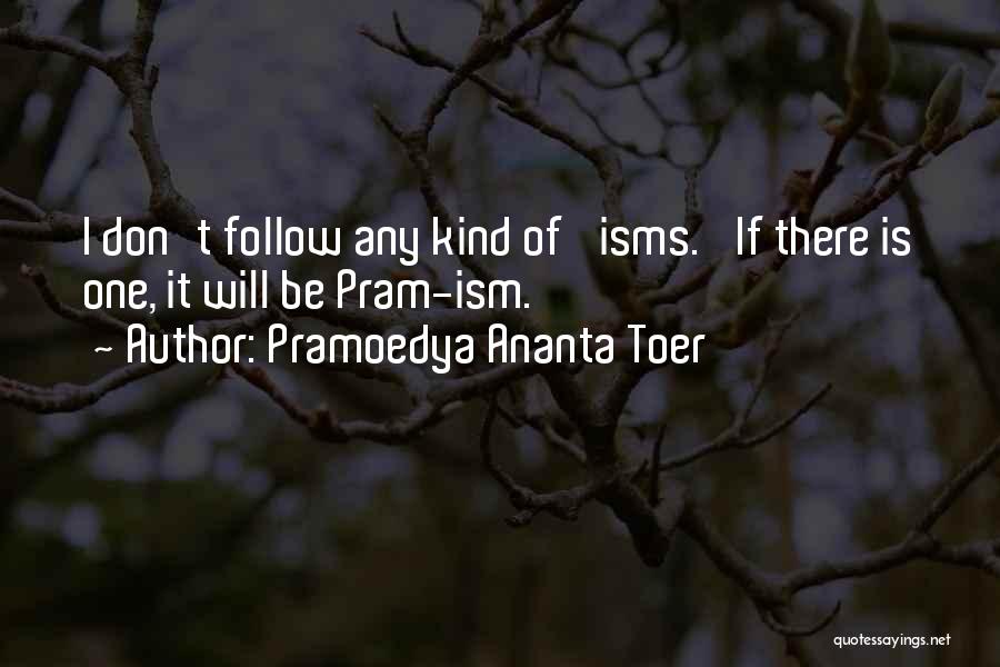 Pramoedya Ananta Toer Quotes: I Don't Follow Any Kind Of 'isms.' If There Is One, It Will Be Pram-ism.