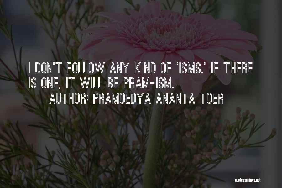 Pramoedya Ananta Toer Quotes: I Don't Follow Any Kind Of 'isms.' If There Is One, It Will Be Pram-ism.