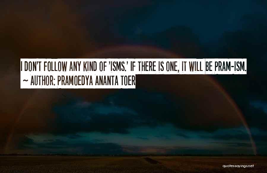 Pramoedya Ananta Toer Quotes: I Don't Follow Any Kind Of 'isms.' If There Is One, It Will Be Pram-ism.