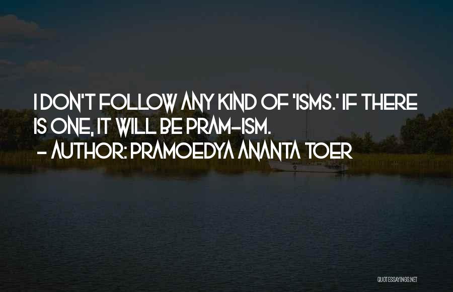 Pramoedya Ananta Toer Quotes: I Don't Follow Any Kind Of 'isms.' If There Is One, It Will Be Pram-ism.