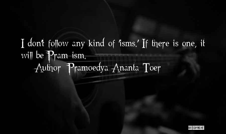 Pramoedya Ananta Toer Quotes: I Don't Follow Any Kind Of 'isms.' If There Is One, It Will Be Pram-ism.