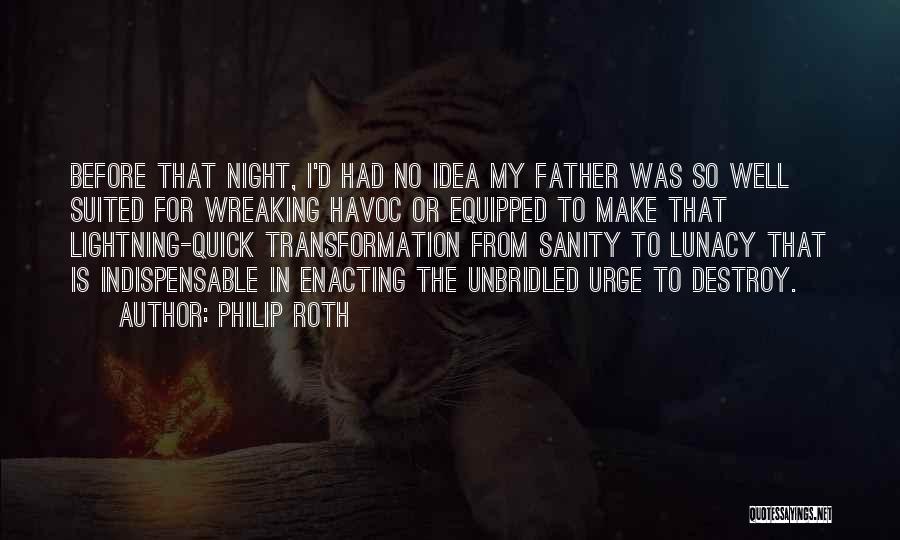 Philip Roth Quotes: Before That Night, I'd Had No Idea My Father Was So Well Suited For Wreaking Havoc Or Equipped To Make