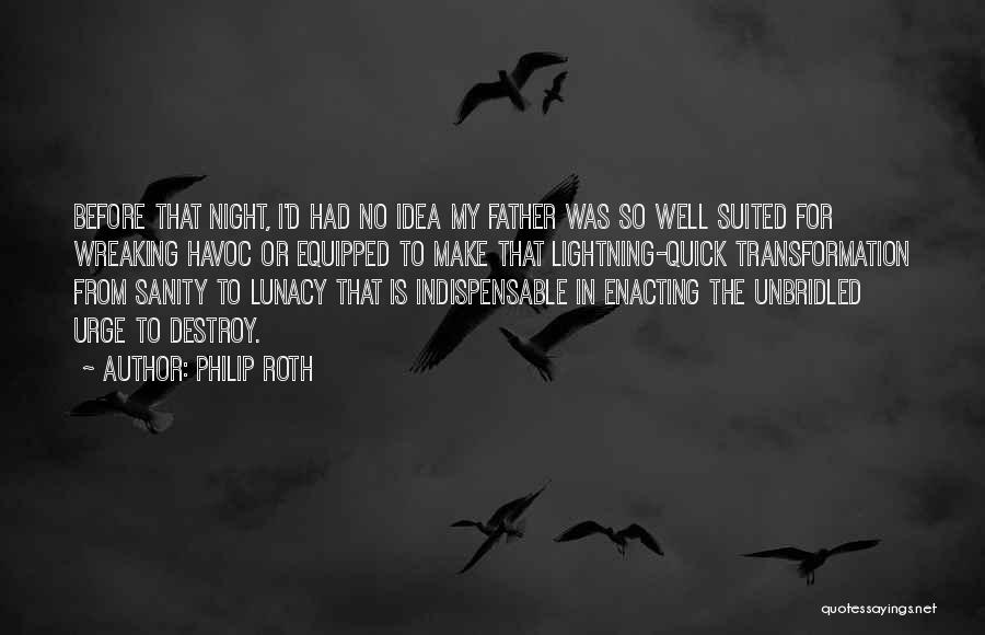 Philip Roth Quotes: Before That Night, I'd Had No Idea My Father Was So Well Suited For Wreaking Havoc Or Equipped To Make