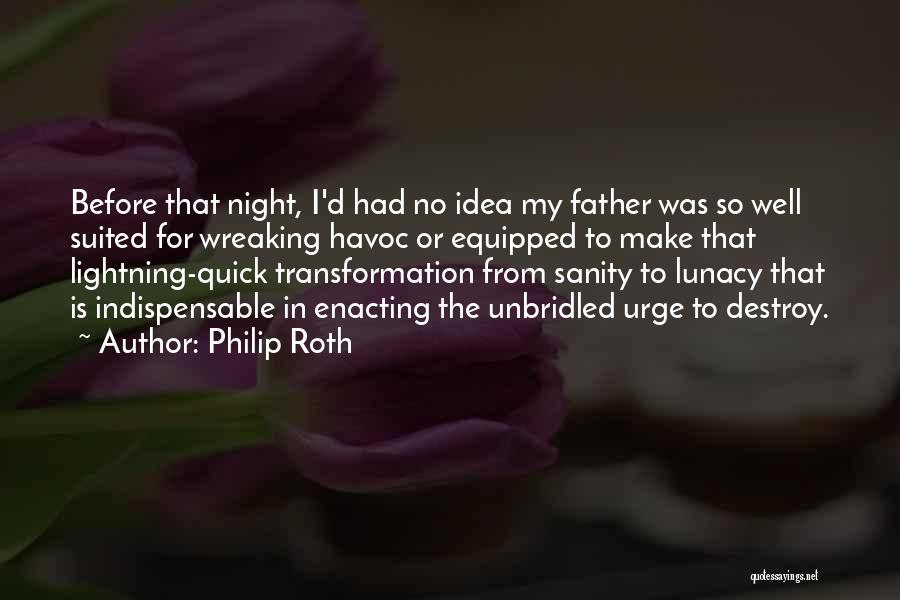 Philip Roth Quotes: Before That Night, I'd Had No Idea My Father Was So Well Suited For Wreaking Havoc Or Equipped To Make