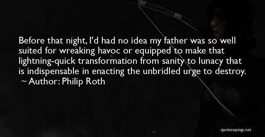 Philip Roth Quotes: Before That Night, I'd Had No Idea My Father Was So Well Suited For Wreaking Havoc Or Equipped To Make