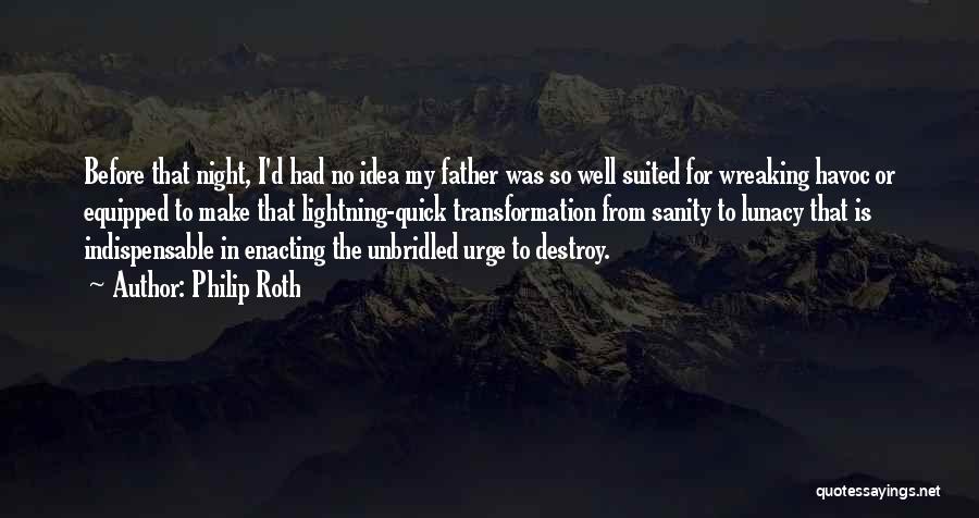 Philip Roth Quotes: Before That Night, I'd Had No Idea My Father Was So Well Suited For Wreaking Havoc Or Equipped To Make