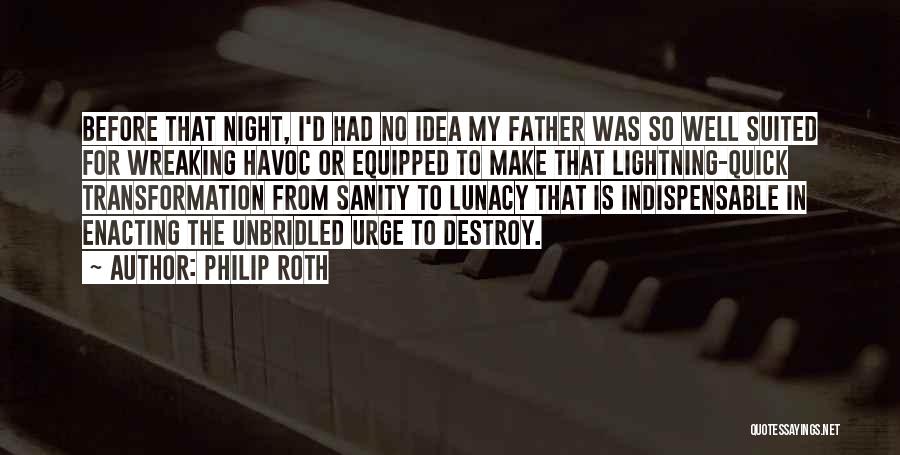 Philip Roth Quotes: Before That Night, I'd Had No Idea My Father Was So Well Suited For Wreaking Havoc Or Equipped To Make