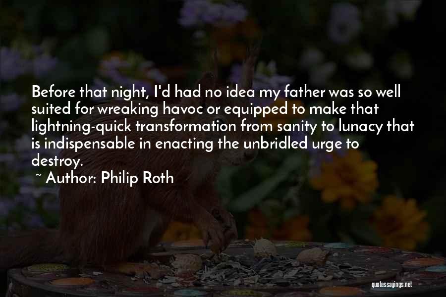 Philip Roth Quotes: Before That Night, I'd Had No Idea My Father Was So Well Suited For Wreaking Havoc Or Equipped To Make