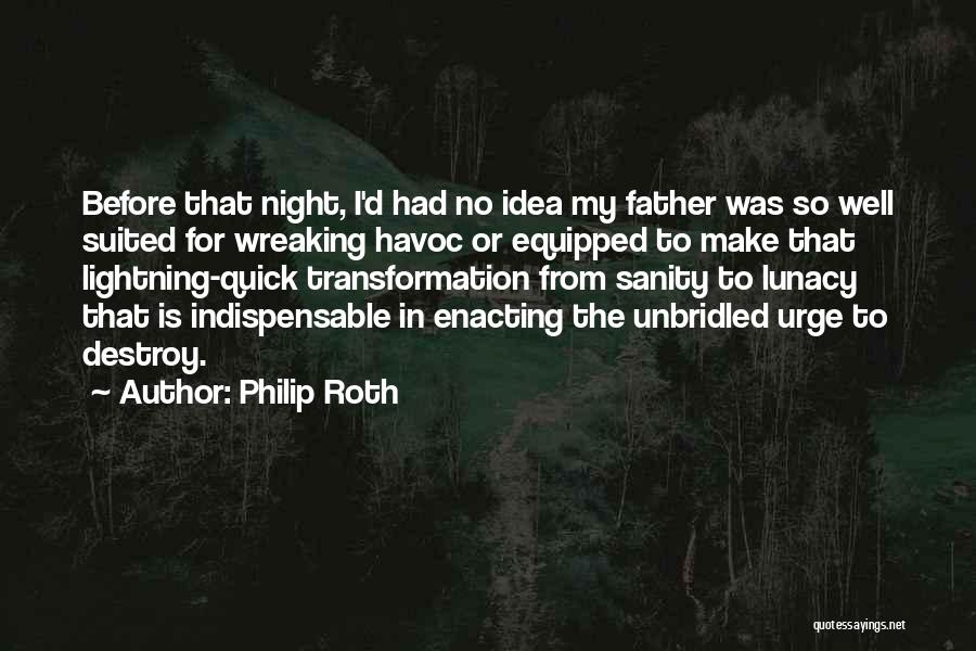 Philip Roth Quotes: Before That Night, I'd Had No Idea My Father Was So Well Suited For Wreaking Havoc Or Equipped To Make