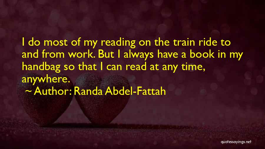 Randa Abdel-Fattah Quotes: I Do Most Of My Reading On The Train Ride To And From Work. But I Always Have A Book