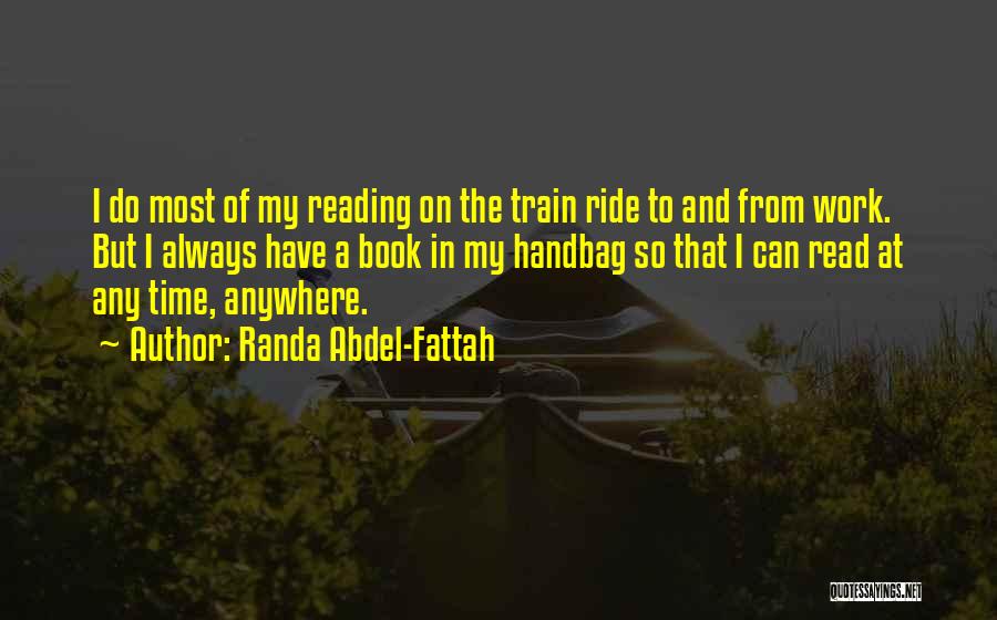 Randa Abdel-Fattah Quotes: I Do Most Of My Reading On The Train Ride To And From Work. But I Always Have A Book