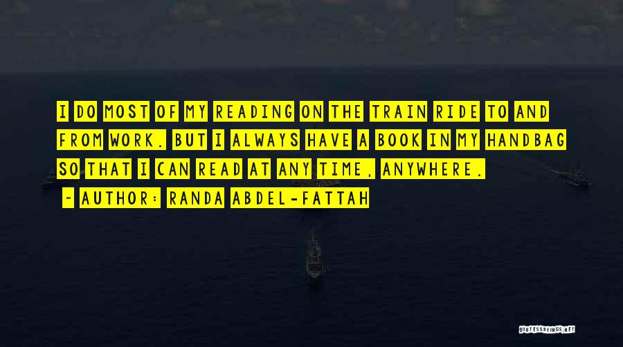 Randa Abdel-Fattah Quotes: I Do Most Of My Reading On The Train Ride To And From Work. But I Always Have A Book