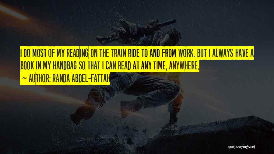 Randa Abdel-Fattah Quotes: I Do Most Of My Reading On The Train Ride To And From Work. But I Always Have A Book