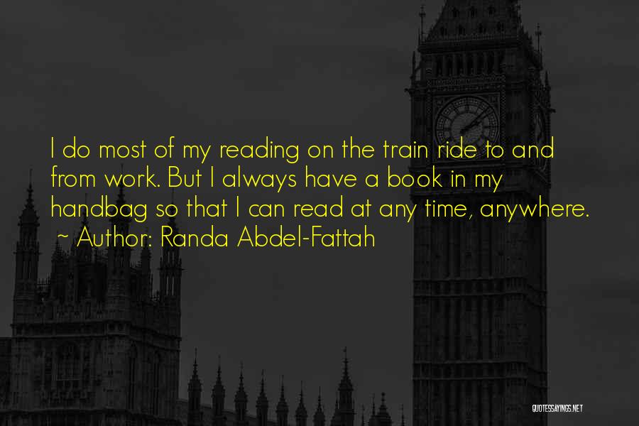 Randa Abdel-Fattah Quotes: I Do Most Of My Reading On The Train Ride To And From Work. But I Always Have A Book
