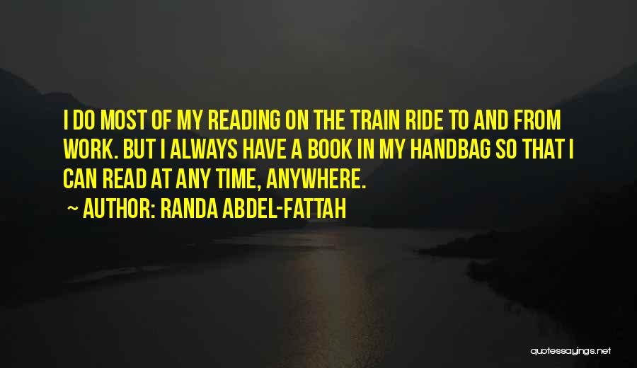Randa Abdel-Fattah Quotes: I Do Most Of My Reading On The Train Ride To And From Work. But I Always Have A Book