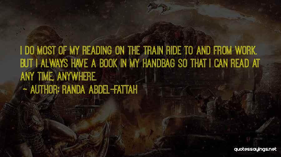 Randa Abdel-Fattah Quotes: I Do Most Of My Reading On The Train Ride To And From Work. But I Always Have A Book