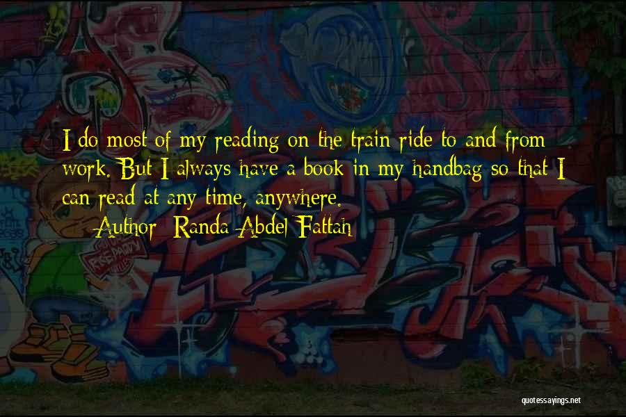 Randa Abdel-Fattah Quotes: I Do Most Of My Reading On The Train Ride To And From Work. But I Always Have A Book