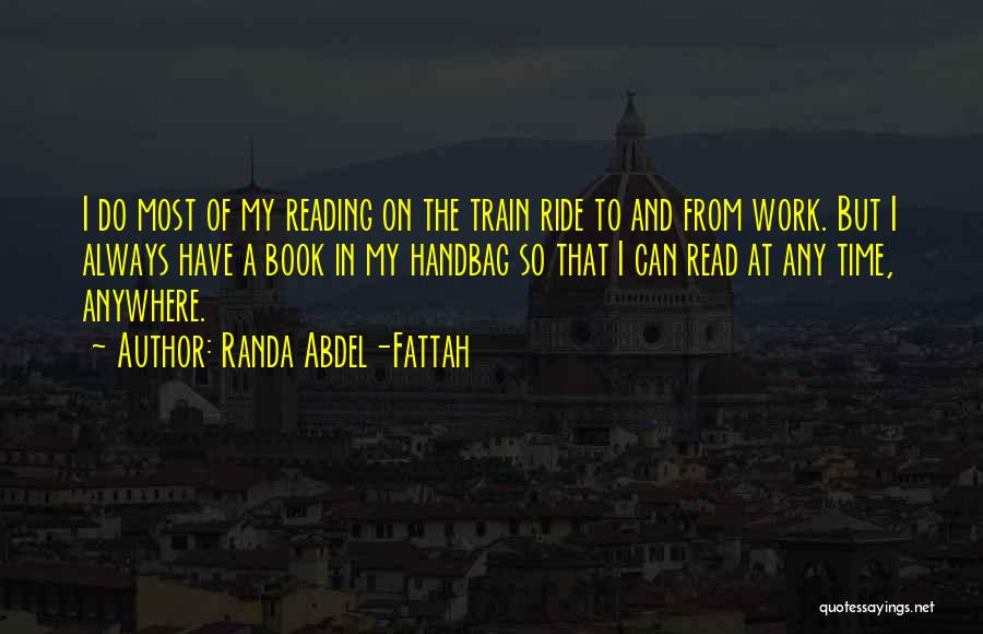 Randa Abdel-Fattah Quotes: I Do Most Of My Reading On The Train Ride To And From Work. But I Always Have A Book