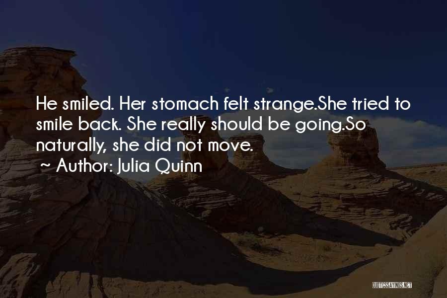 Julia Quinn Quotes: He Smiled. Her Stomach Felt Strange.she Tried To Smile Back. She Really Should Be Going.so Naturally, She Did Not Move.