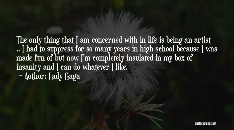 Lady Gaga Quotes: The Only Thing That I Am Concerned With In Life Is Being An Artist .. I Had To Suppress For