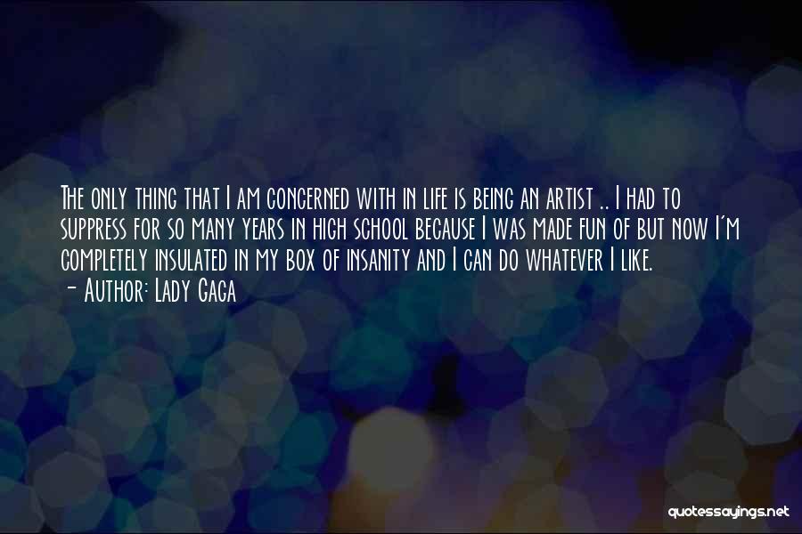 Lady Gaga Quotes: The Only Thing That I Am Concerned With In Life Is Being An Artist .. I Had To Suppress For