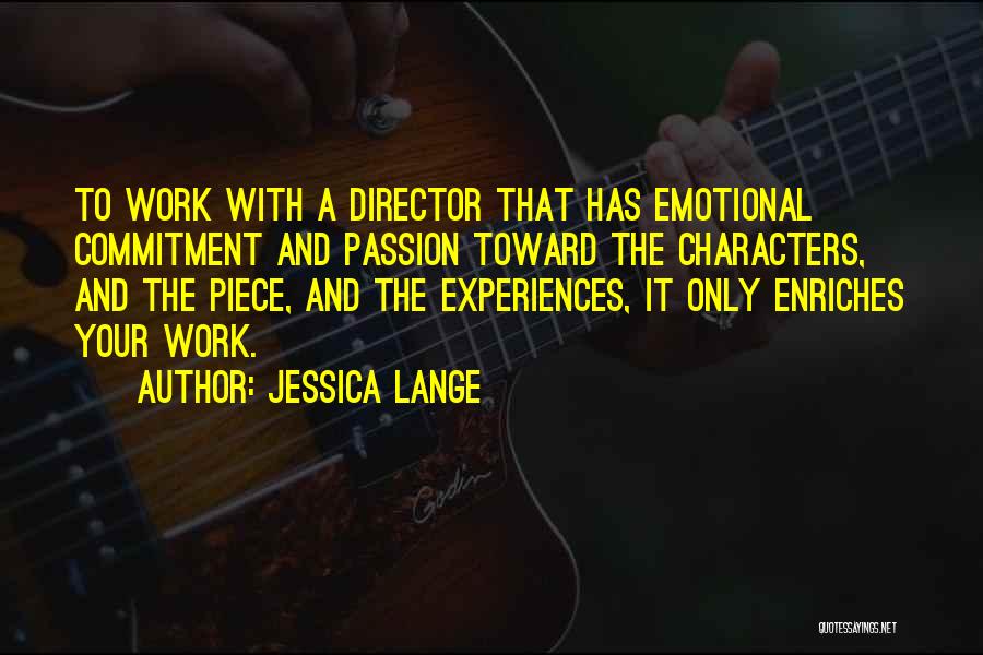 Jessica Lange Quotes: To Work With A Director That Has Emotional Commitment And Passion Toward The Characters, And The Piece, And The Experiences,