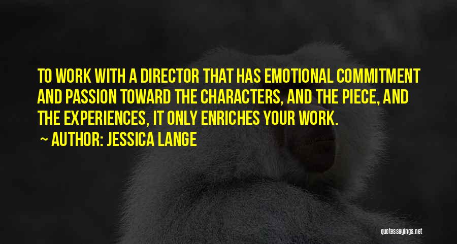 Jessica Lange Quotes: To Work With A Director That Has Emotional Commitment And Passion Toward The Characters, And The Piece, And The Experiences,