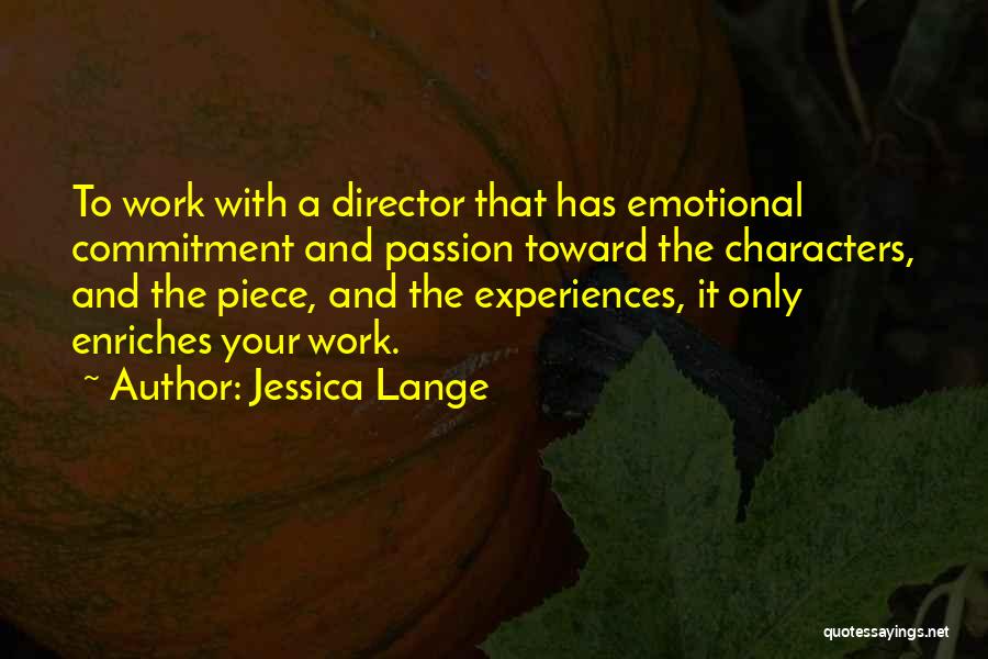 Jessica Lange Quotes: To Work With A Director That Has Emotional Commitment And Passion Toward The Characters, And The Piece, And The Experiences,