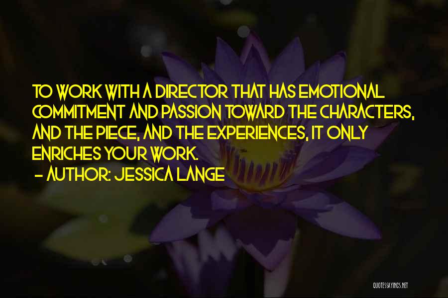 Jessica Lange Quotes: To Work With A Director That Has Emotional Commitment And Passion Toward The Characters, And The Piece, And The Experiences,