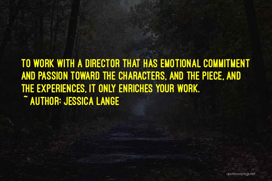 Jessica Lange Quotes: To Work With A Director That Has Emotional Commitment And Passion Toward The Characters, And The Piece, And The Experiences,