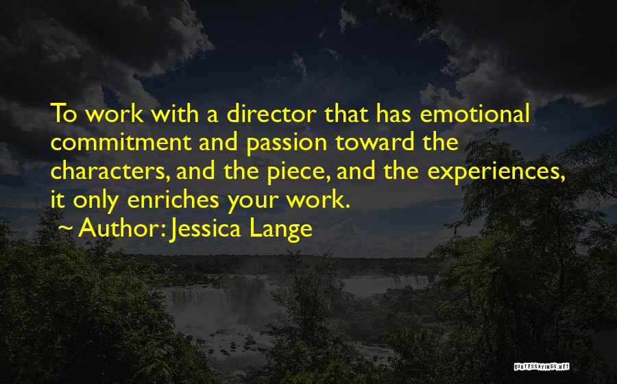 Jessica Lange Quotes: To Work With A Director That Has Emotional Commitment And Passion Toward The Characters, And The Piece, And The Experiences,