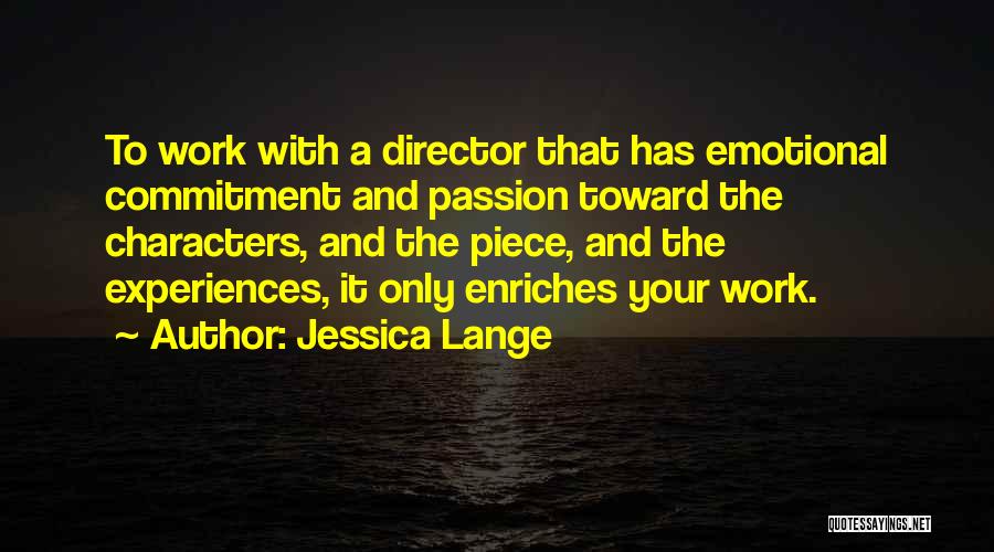 Jessica Lange Quotes: To Work With A Director That Has Emotional Commitment And Passion Toward The Characters, And The Piece, And The Experiences,