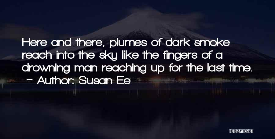 Susan Ee Quotes: Here And There, Plumes Of Dark Smoke Reach Into The Sky Like The Fingers Of A Drowning Man Reaching Up