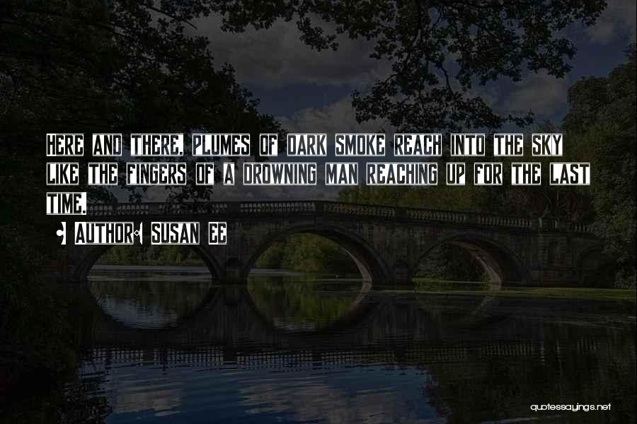 Susan Ee Quotes: Here And There, Plumes Of Dark Smoke Reach Into The Sky Like The Fingers Of A Drowning Man Reaching Up