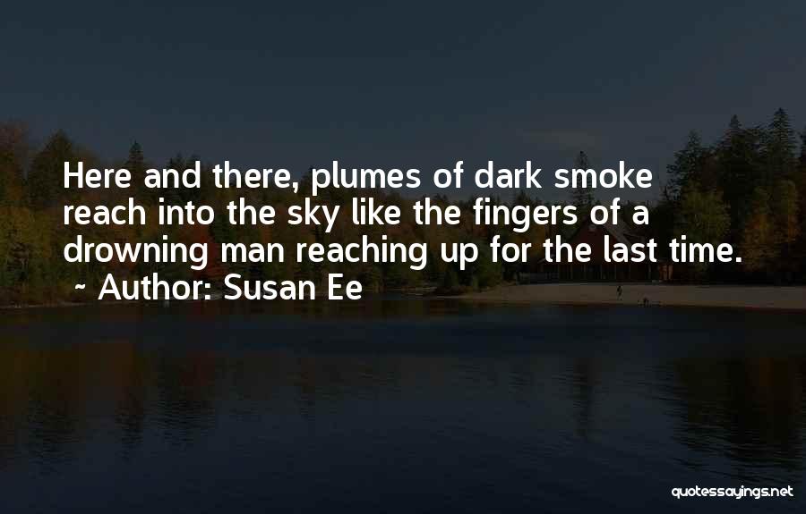 Susan Ee Quotes: Here And There, Plumes Of Dark Smoke Reach Into The Sky Like The Fingers Of A Drowning Man Reaching Up