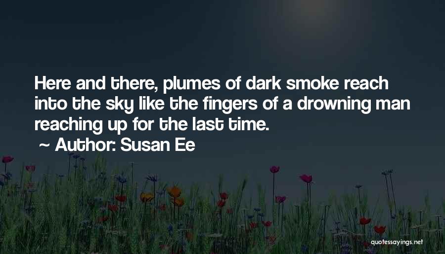 Susan Ee Quotes: Here And There, Plumes Of Dark Smoke Reach Into The Sky Like The Fingers Of A Drowning Man Reaching Up