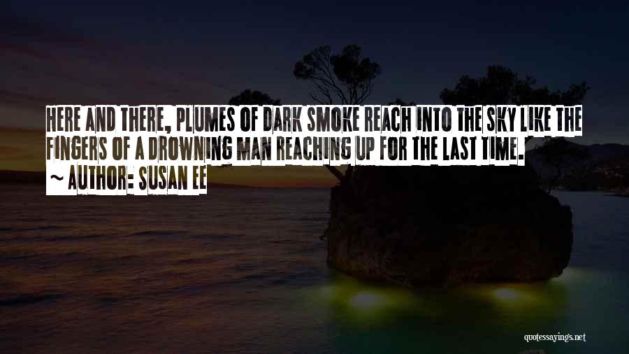 Susan Ee Quotes: Here And There, Plumes Of Dark Smoke Reach Into The Sky Like The Fingers Of A Drowning Man Reaching Up