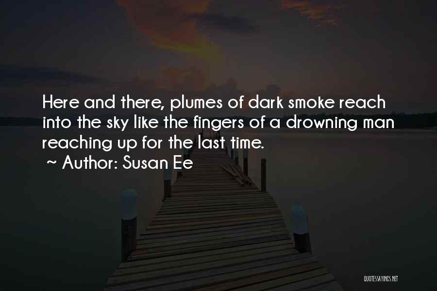 Susan Ee Quotes: Here And There, Plumes Of Dark Smoke Reach Into The Sky Like The Fingers Of A Drowning Man Reaching Up